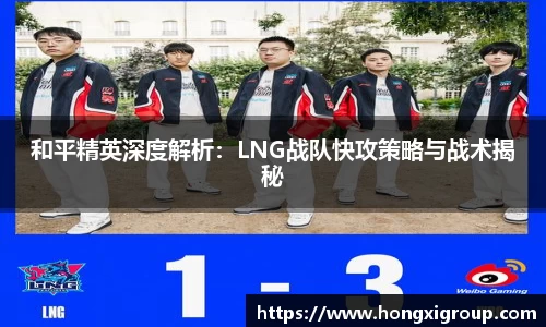 和平精英深度解析：LNG战队快攻策略与战术揭秘