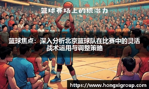 篮球焦点：深入分析北京篮球队在比赛中的灵活战术运用与调整策略