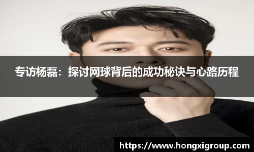专访杨磊：探讨网球背后的成功秘诀与心路历程