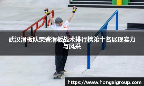 武汉滑板队荣登滑板战术排行榜第十名展现实力与风采